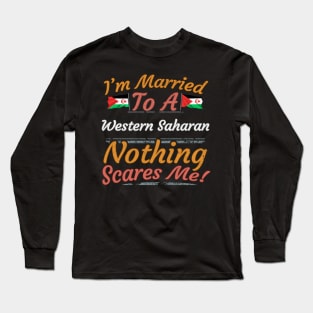 I'm Married To A Western Saharan Nothing Scares Me - Gift for Western Saharan From Western Sahara Africa,Northern Africa, Long Sleeve T-Shirt